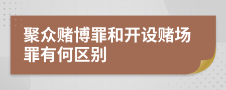 聚众赌博罪和开设赌场罪有何区别