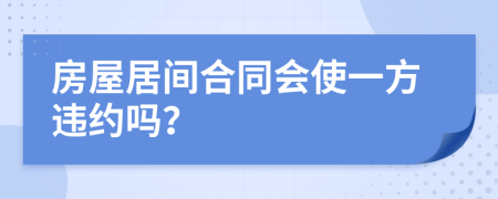 房屋居间合同会使一方违约吗？