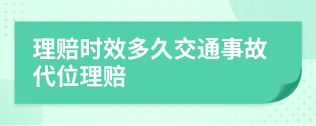 理赔时效多久交通事故代位理赔