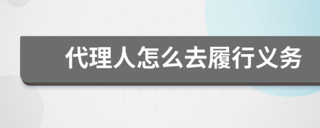 代理人怎么去履行义务