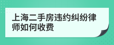 上海二手房违约纠纷律师如何收费
