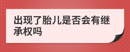 出现了胎儿是否会有继承权吗