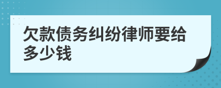 欠款债务纠纷律师要给多少钱