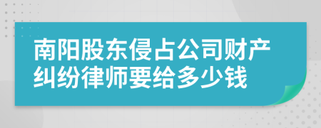 南阳股东侵占公司财产纠纷律师要给多少钱