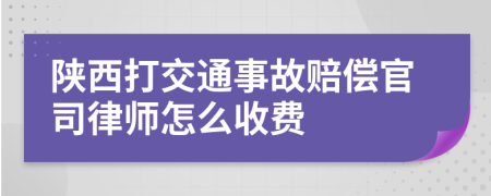 陕西打交通事故赔偿官司律师怎么收费