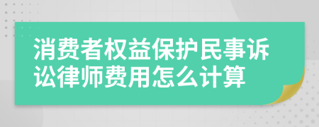 消费者权益保护民事诉讼律师费用怎么计算