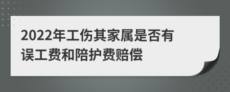 2022年工伤其家属是否有误工费和陪护费赔偿