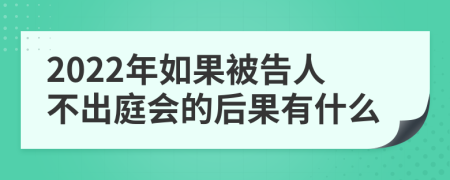 2022年如果被告人不出庭会的后果有什么