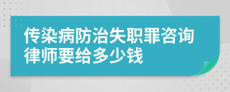 传染病防治失职罪咨询律师要给多少钱