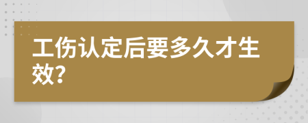 工伤认定后要多久才生效？