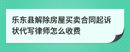 乐东县解除房屋买卖合同起诉状代写律师怎么收费