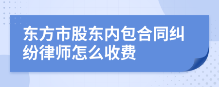 东方市股东内包合同纠纷律师怎么收费