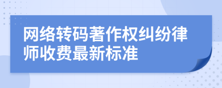 网络转码著作权纠纷律师收费最新标准