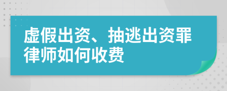 虚假出资、抽逃出资罪律师如何收费