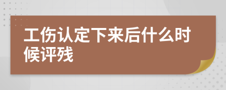 工伤认定下来后什么时候评残