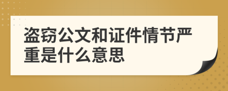 盗窃公文和证件情节严重是什么意思