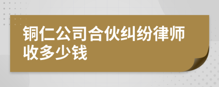 铜仁公司合伙纠纷律师收多少钱