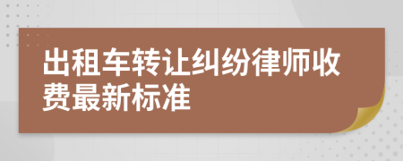 出租车转让纠纷律师收费最新标准