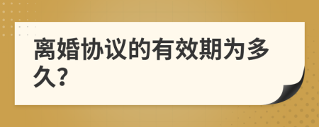 离婚协议的有效期为多久？