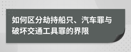 如何区分劫持船只、汽车罪与破坏交通工具罪的界限