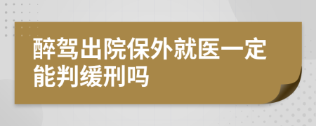 醉驾出院保外就医一定能判缓刑吗