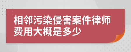 相邻污染侵害案件律师费用大概是多少