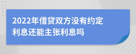 2022年借贷双方没有约定利息还能主张利息吗