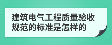 建筑电气工程质量验收规范的标准是怎样的