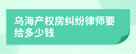 乌海产权房纠纷律师要给多少钱