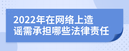 2022年在网络上造谣需承担哪些法律责任