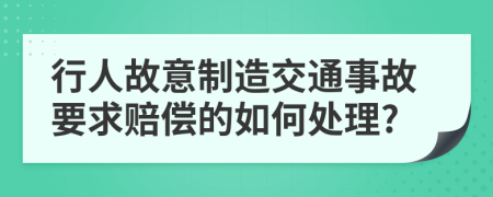 行人故意制造交通事故要求赔偿的如何处理?