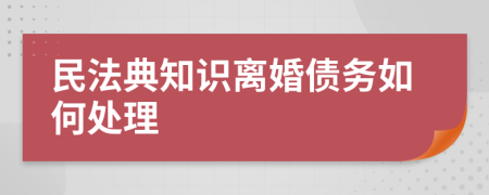 民法典知识离婚债务如何处理