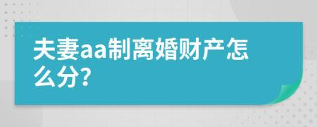 夫妻aa制离婚财产怎么分？