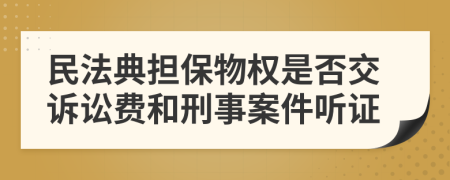 民法典担保物权是否交诉讼费和刑事案件听证