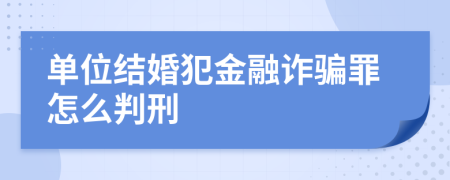 单位结婚犯金融诈骗罪怎么判刑