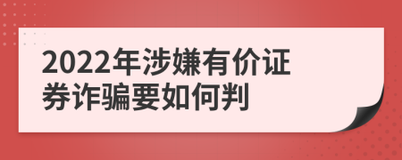 2022年涉嫌有价证券诈骗要如何判