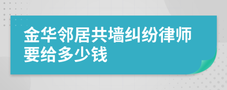 金华邻居共墙纠纷律师要给多少钱