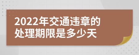 2022年交通违章的处理期限是多少天