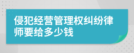 侵犯经营管理权纠纷律师要给多少钱