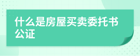 什么是房屋买卖委托书公证