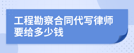 工程勘察合同代写律师要给多少钱