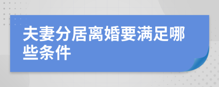 夫妻分居离婚要满足哪些条件