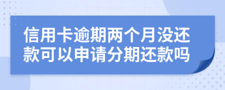 信用卡逾期两个月没还款可以申请分期还款吗