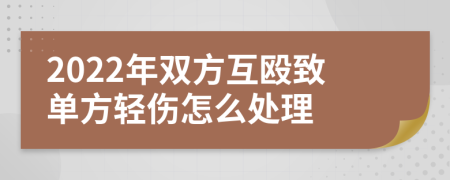 2022年双方互殴致单方轻伤怎么处理