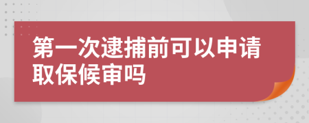 第一次逮捕前可以申请取保候审吗