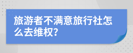 旅游者不满意旅行社怎么去维权？