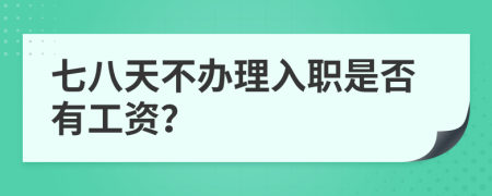 七八天不办理入职是否有工资？