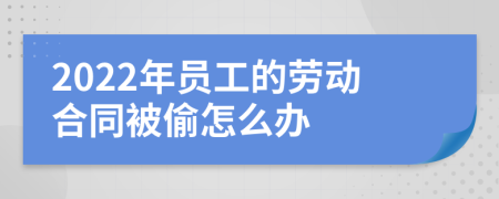 2022年员工的劳动合同被偷怎么办