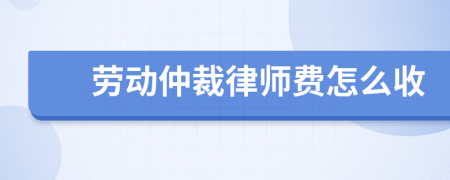 劳动仲裁律师费怎么收