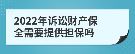 2022年诉讼财产保全需要提供担保吗